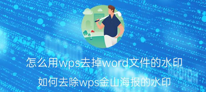 怎么用wps去掉word文件的水印 如何去除wps金山海报的水印？